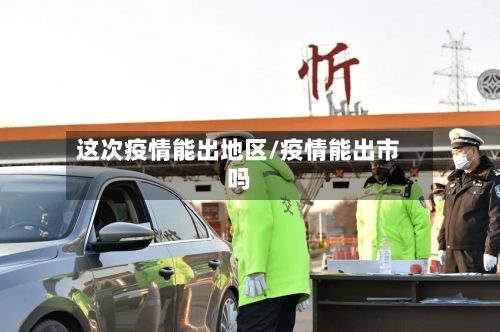 这次疫情能出地区/疫情能出市吗-第3张图片