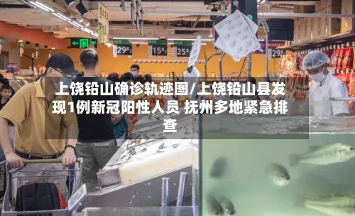 上饶铅山确诊轨迹图/上饶铅山县发现1例新冠阳性人员 抚州多地紧急排查-第2张图片