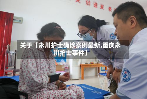 关于【永川护士确诊案例最新,重庆永川护士事件】-第3张图片
