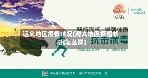 遵义地区疫情状况(遵义地区疫情状况怎么样)