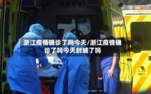 浙江疫情确诊了吗今天/浙江疫情确诊了吗今天封城了吗