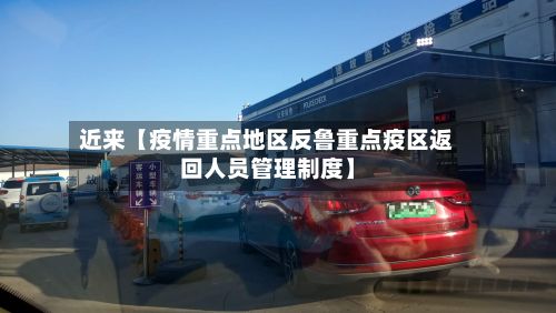 近来【疫情重点地区反鲁重点疫区返回人员管理制度】