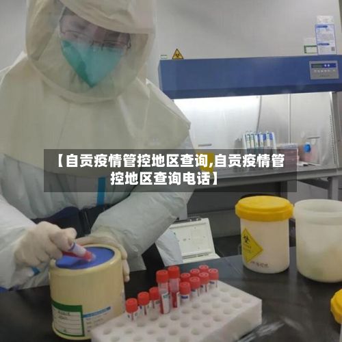 【自贡疫情管控地区查询,自贡疫情管控地区查询电话】