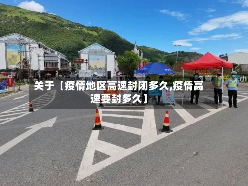 关于【疫情地区高速封闭多久,疫情高速要封多久】