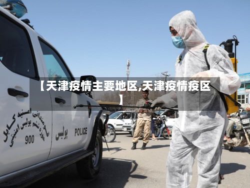 【天津疫情主要地区,天津疫情疫区】