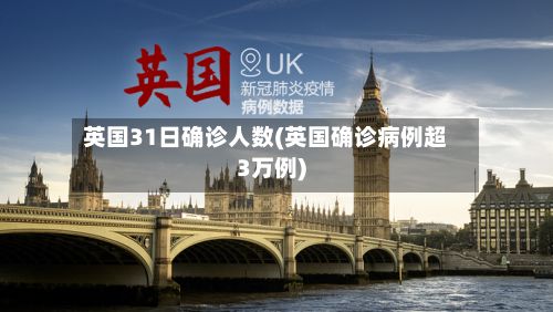 英国31日确诊人数(英国确诊病例超3万例)