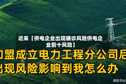 近来【供电企业出现确诊风险供电企业前十风险】-第1张图片