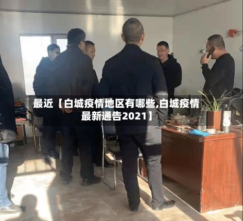 最近【白城疫情地区有哪些,白城疫情最新通告2021】-第1张图片