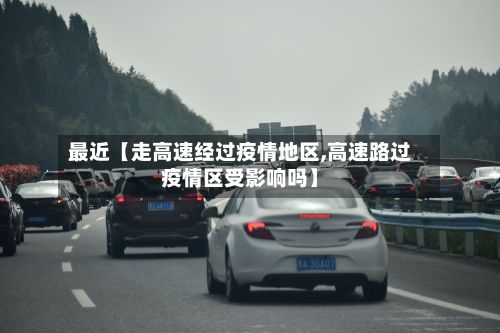 最近【走高速经过疫情地区,高速路过疫情区受影响吗】-第1张图片