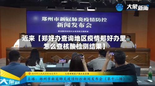 近来【郑好办查询地区疫情郑好办里怎么查核酸检测结果】