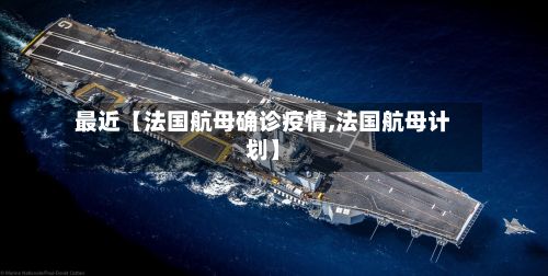 最近【法国航母确诊疫情,法国航母计划】-第2张图片