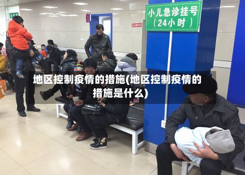 地区控制疫情的措施(地区控制疫情的措施是什么)