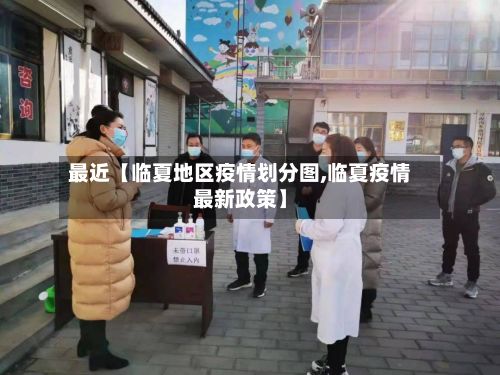 最近【临夏地区疫情划分图,临夏疫情最新政策】