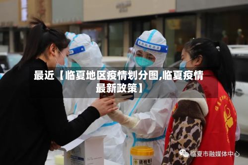 最近【临夏地区疫情划分图,临夏疫情最新政策】-第2张图片