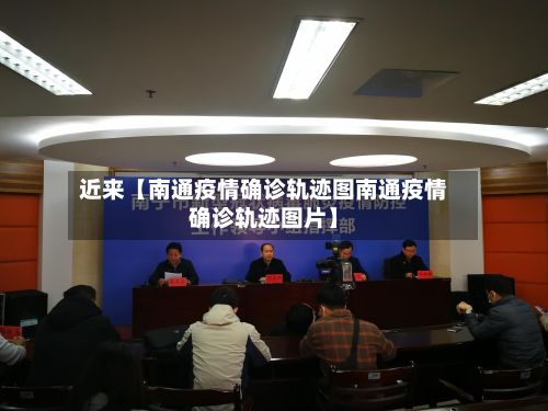 近来【南通疫情确诊轨迹图南通疫情确诊轨迹图片】