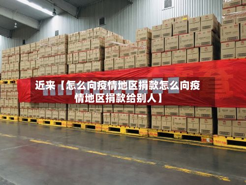 近来【怎么向疫情地区捐款怎么向疫情地区捐款给别人】