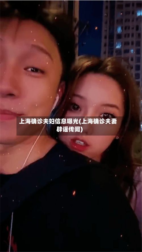 上海确诊夫妇信息曝光(上海确诊夫妻辟谣传闻)-第2张图片