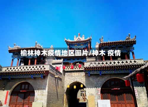 榆林神木疫情地区图片/神木 疫情-第3张图片