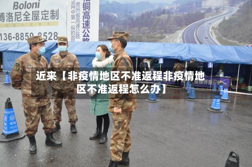 近来【非疫情地区不准返程非疫情地区不准返程怎么办】-第1张图片