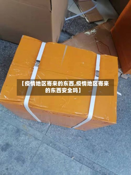【疫情地区寄来的东西,疫情地区寄来的东西安全吗】