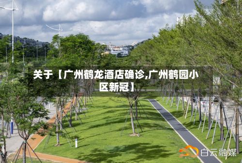关于【广州鹤龙酒店确诊,广州鹤园小区新冠】