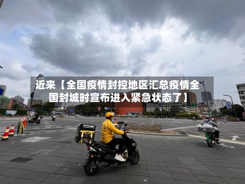 近来【全国疫情封控地区汇总疫情全国封城时宣布进入紧急状态了】-第3张图片