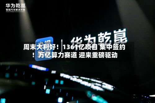 周末大利好!1361亿项目 集中签约!万亿算力赛道 迎来重磅驱动-第2张图片