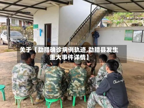 关于【勐腊确诊病例轨迹,勐腊县发生重大事件详情】-第2张图片