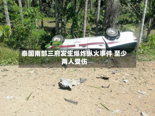 泰国南部三府发生爆炸纵火事件 至少两人受伤-第2张图片