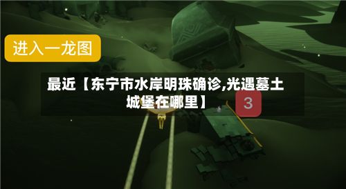 最近【东宁市水岸明珠确诊,光遇墓土城堡在哪里】-第2张图片
