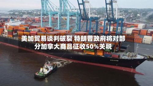 美加贸易谈判破裂 特朗普政府将对部分加拿大商品征收50%关税