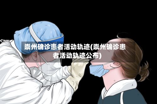 崇州确诊患者活动轨迹(崇州确诊患者活动轨迹公布)