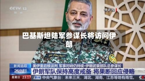 巴基斯坦陆军参谋长将访问伊朗