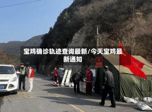 宝鸡确诊轨迹查询最新/今天宝鸡最新通知