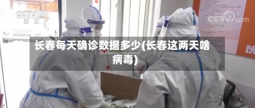 长春每天确诊数据多少(长春这两天啥病毒)