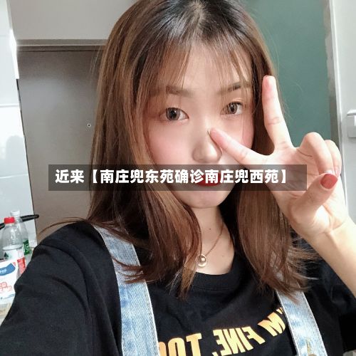 近来【南庄兜东苑确诊南庄兜西苑】-第2张图片