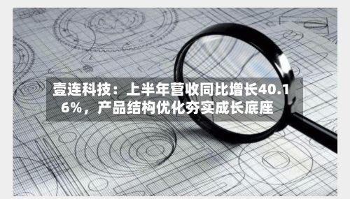 壹连科技：上半年营收同比增长40.16%	，产品结构优化夯实成长底座-第3张图片