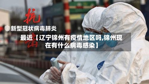 最近【辽宁锦州有疫情地区吗,锦州现在有什么病毒感染】