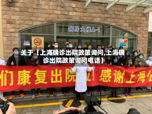 关于【上海确诊出院政策询问,上海确诊出院政策询问电话】