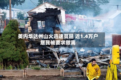 美内华达州山火迅速蔓延 近1.4万户居民被要求撤离-第1张图片