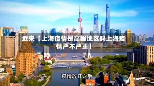 近来【上海疫情是高峰地区吗上海疫情严不严重】