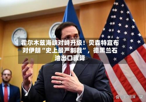 霍尔木兹海峡对峙升级！贝森特宣布对伊朗“史上最严制裁”，德黑兰石油出口骤降-第3张图片