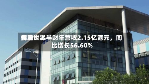 侨洋世界控股：上半财年营收2.15亿港元	，同比增长56.60%-第3张图片