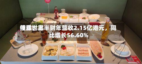 侨洋世界控股：上半财年营收2.15亿港元，同比增长56.60%-第2张图片