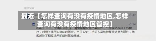 最近【怎样查询有没有疫情地区,怎样查询有没有疫情地区管控】