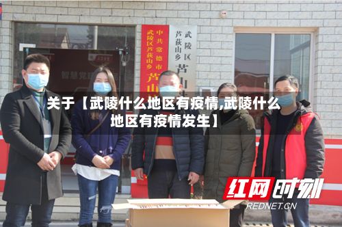 关于【武陵什么地区有疫情,武陵什么地区有疫情发生】-第3张图片