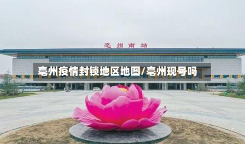 亳州疫情封锁地区地图/亳州现号吗-第3张图片