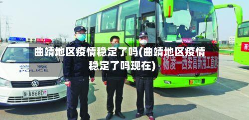 曲靖地区疫情稳定了吗(曲靖地区疫情稳定了吗现在)