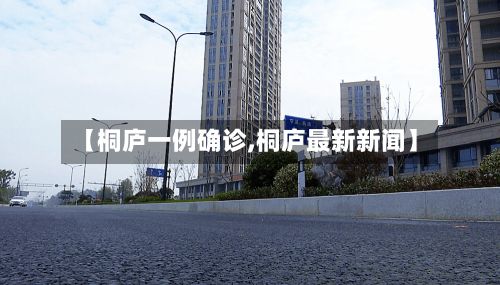 【桐庐一例确诊,桐庐最新新闻】-第1张图片