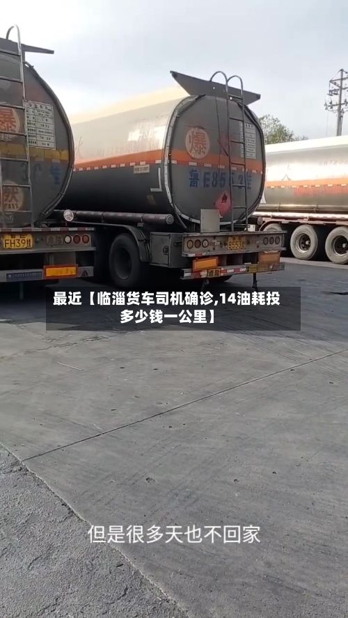 最近【临淄货车司机确诊,14油耗投多少钱一公里】